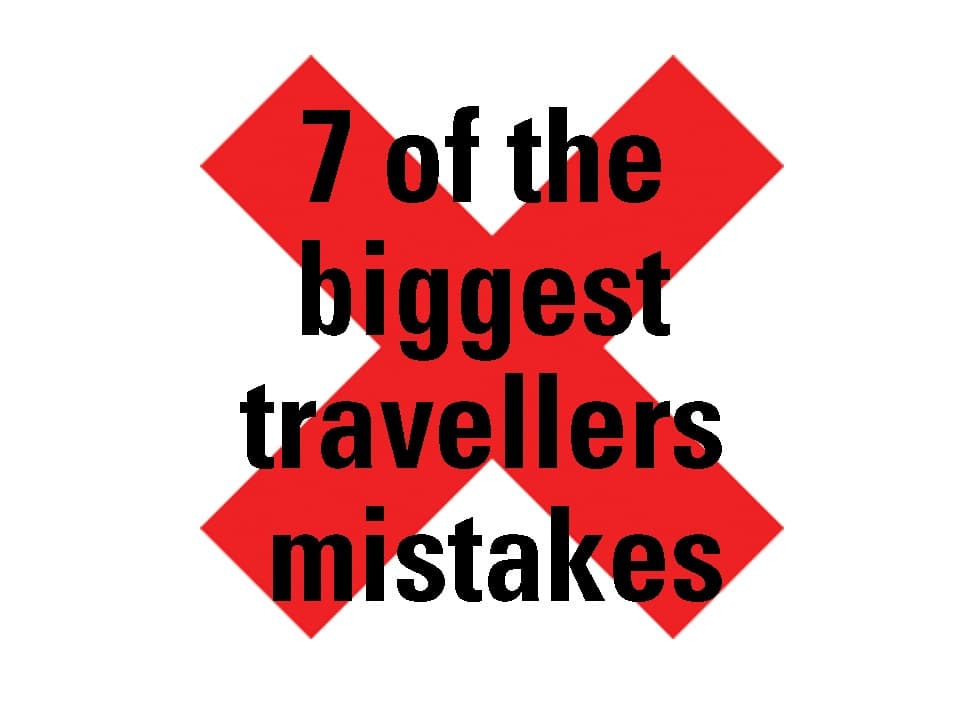 7 of the Biggest Travellers Mistakes